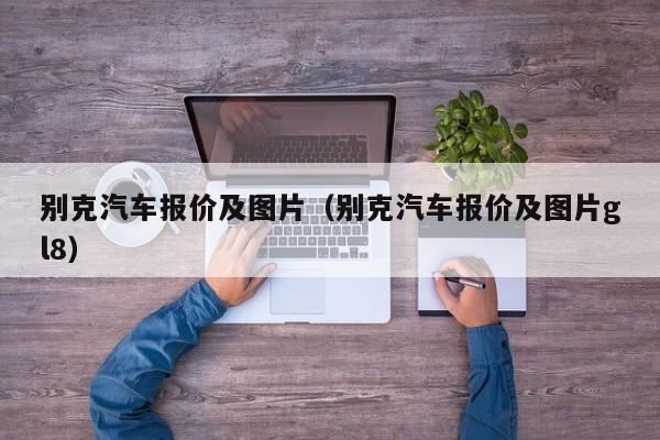 别克汽车报价及图片（别克汽车报价及图片gl8）