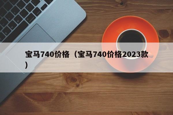 宝马740价格（宝马740价格2023款）