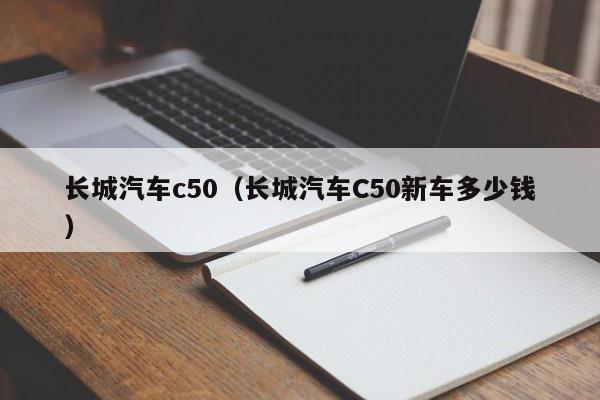 长城汽车c50（长城汽车C50新车多少钱）