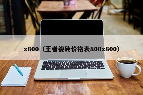 x800（王者瓷砖价格表800x800）