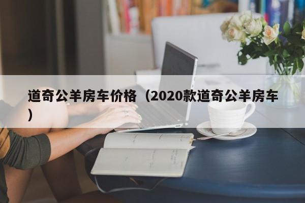 道奇公羊房车价格（2020款道奇公羊房车）