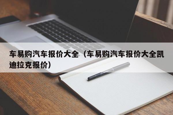 车易购汽车报价大全（车易购汽车报价大全凯迪拉克报价）