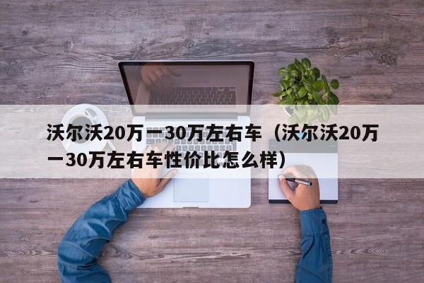 沃尔沃20万一30万左右车（沃尔沃20万一30万左右车性价比怎么样）