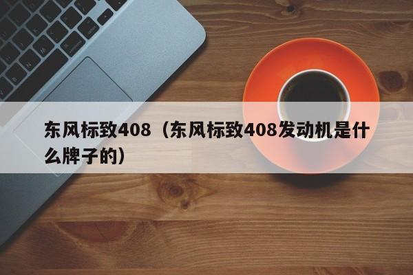 东风标致408（东风标致408发动机是什么牌子的）