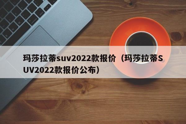 玛莎拉蒂suv2022款报价（玛莎拉蒂SUV2022款报价公布）