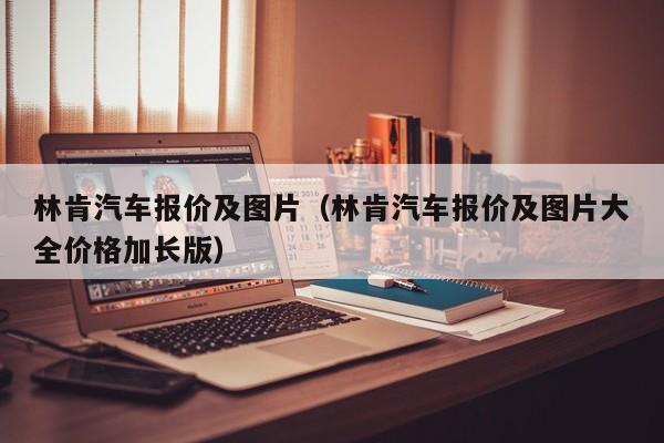 林肯汽车报价及图片（林肯汽车报价及图片大全价格加长版）