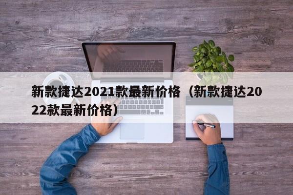 新款捷达2021款最新价格（新款捷达2022款最新价格）