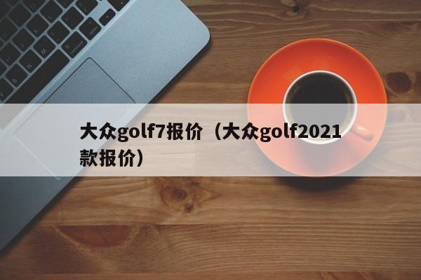 大众golf7报价（大众golf2021款报价）