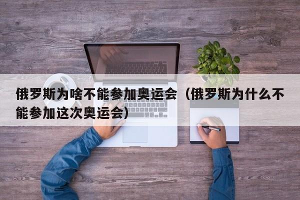 俄罗斯为啥不能参加奥运会（俄罗斯为什么不能参加这次奥运会）