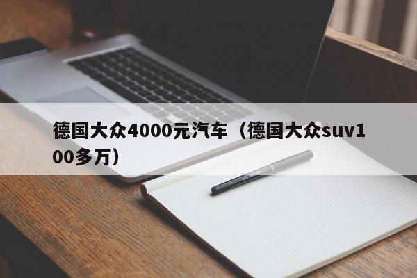 德国大众4000元汽车（德国大众suv100多万）